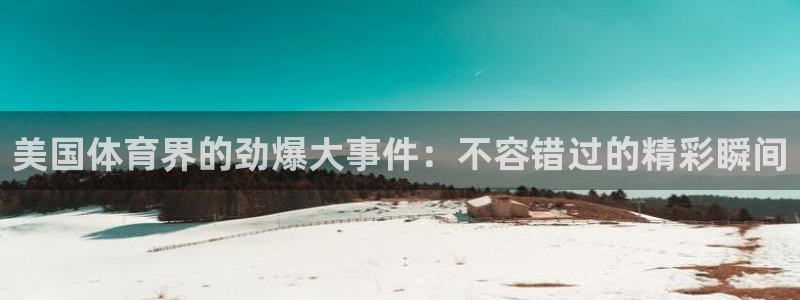 必发集团平台|美国体育界的劲爆大事件：不容错过的精彩瞬间