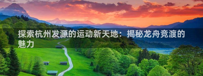 必发集团登录入口7790会员|探索杭州发源的运动新天地：揭秘